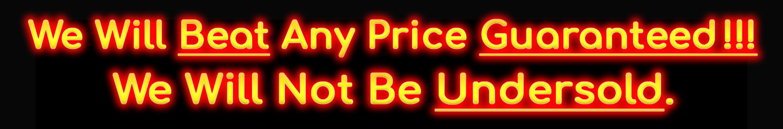 We Will Beat Any Price Guaranteed!!! We Will Not Be Undersold.